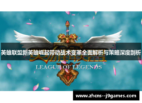 英雄联盟新英雄崛起带动战术变革全面解析与策略深度剖析