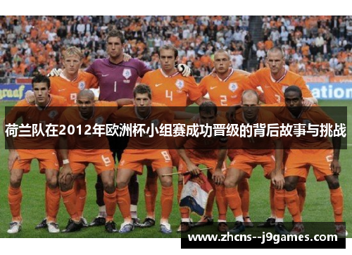 荷兰队在2012年欧洲杯小组赛成功晋级的背后故事与挑战