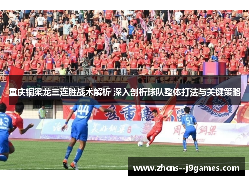 重庆铜梁龙三连胜战术解析 深入剖析球队整体打法与关键策略