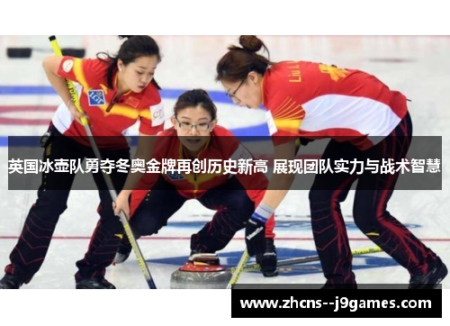英国冰壶队勇夺冬奥金牌再创历史新高 展现团队实力与战术智慧