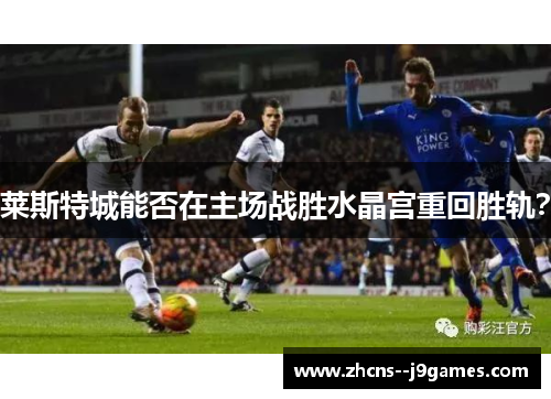 莱斯特城能否在主场战胜水晶宫重回胜轨？