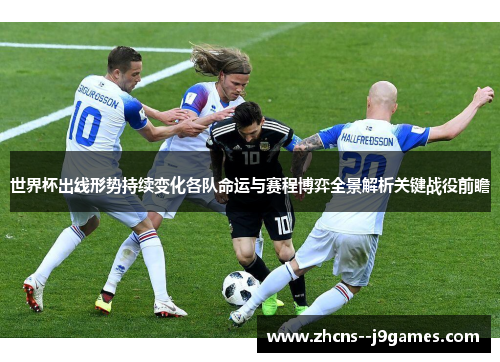 世界杯出线形势持续变化各队命运与赛程博弈全景解析关键战役前瞻 世界杯出线形势持续变化各队命运与赛程博弈全景解析关键战役前瞻