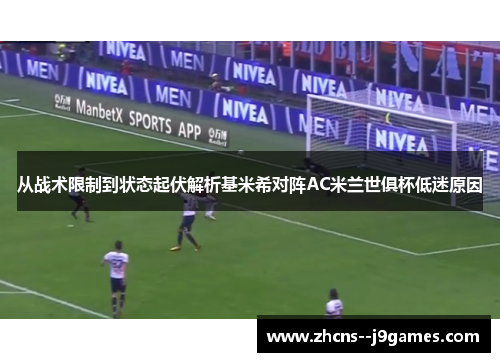 从战术限制到状态起伏解析基米希对阵AC米兰世俱杯低迷原因 从战术限制到状态起伏解析基米希对阵AC米兰世俱杯低迷原因