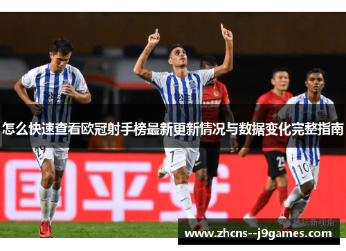 怎么快速查看欧冠射手榜最新更新情况与数据变化完整指南 怎么快速查看欧冠射手榜最新更新情况与数据变化完整指南