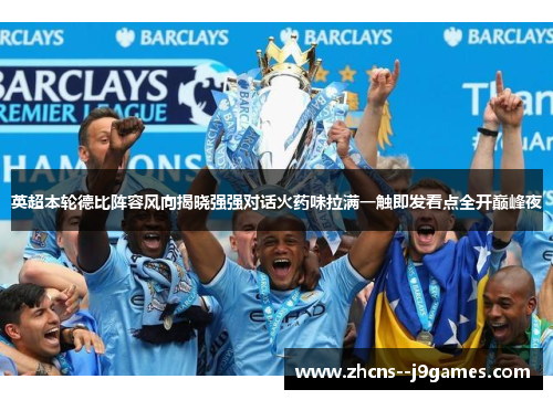 英超本轮德比阵容风向揭晓强强对话火药味拉满一触即发看点全开巅峰夜