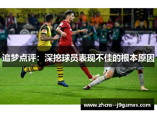 追梦点评:深挖球员表现不佳的根本原因 追梦点评:深挖球员表现不佳的根本原因