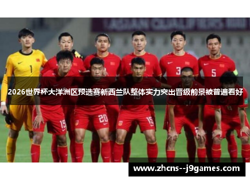 2026世界杯大洋洲区预选赛新西兰队整体实力突出晋级前景被普遍看好