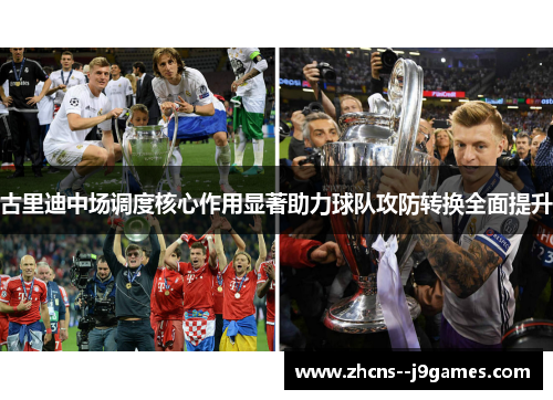 古里迪中场调度核心作用显著助力球队攻防转换全面提升