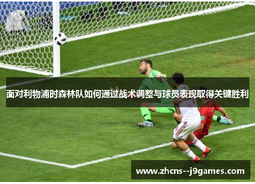 面对利物浦时森林队如何通过战术调整与球员表现取得关键胜利