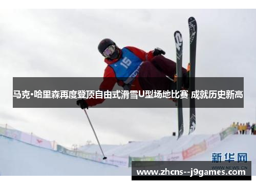 马克·哈里森再度登顶自由式滑雪U型场地比赛 成就历史新高