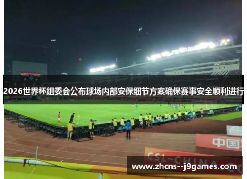 2026世界杯组委会公布球场内部安保细节方案确保赛事安全顺利进行