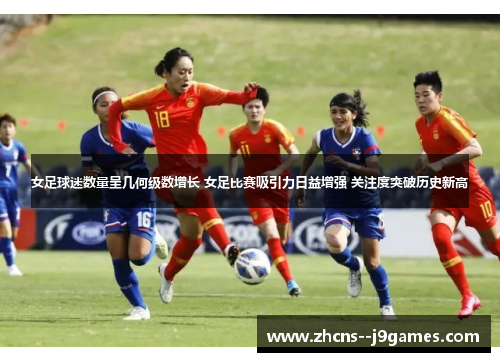 女足球迷数量呈几何级数增长 女足比赛吸引力日益增强 关注度突破历史新高