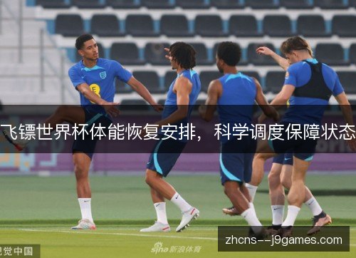 飞镖世界杯体能恢复安排，科学调度保障状态